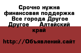 Срочно нужна финансовая поддержка! - Все города Другое » Другое   . Алтайский край